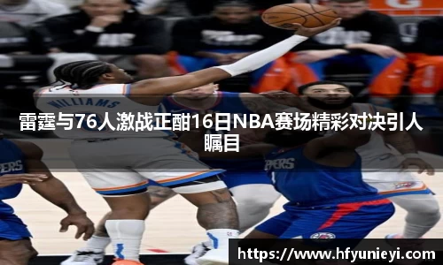 雷霆与76人激战正酣16日NBA赛场精彩对决引人瞩目