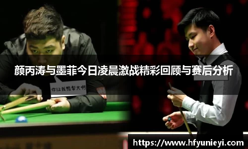 颜丙涛与墨菲今日凌晨激战精彩回顾与赛后分析